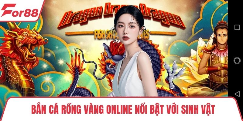 Bắn cá rồng vàng online Bắn cá rồng vàng online nổi bật với sinh vật