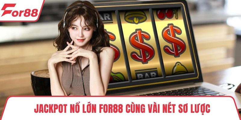Jackpot nổ lớn FOR88 Jackpot nổ lớn FOR88 cùng vài nét sơ lược